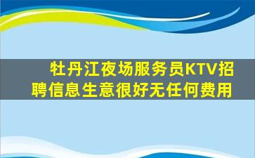 牡丹江夜场服务员KTV招聘信息生意很好无任何费用