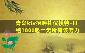 青岛ktv招聘礼仪模特-日结1800起一无所有该努力